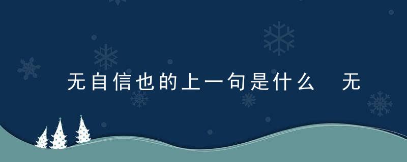 无自信也的上一句是什么 无自信也的上一句是哪一句